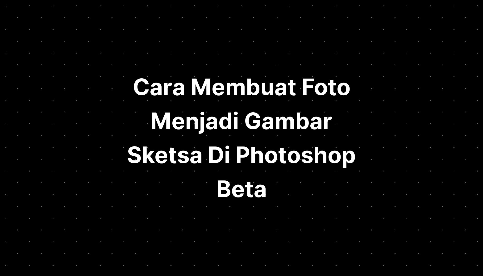 Cara Membuat Gambar Sketsa Di Photoshop Kumpulan Tips